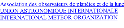 Association des observateurs de planètes et de la lune
UNION ASTRONOMIQUE INTERNATIONALE
INTERNATIONAL METEOR ORGANIZATION
